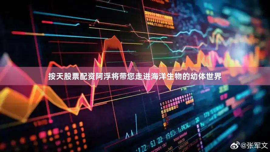 按天股票配资阿浮将带您走进海洋生物的幼体世界