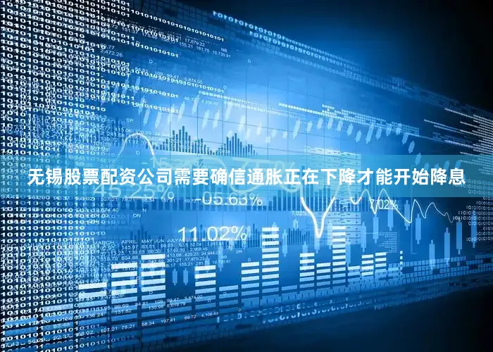 无锡股票配资公司需要确信通胀正在下降才能开始降息