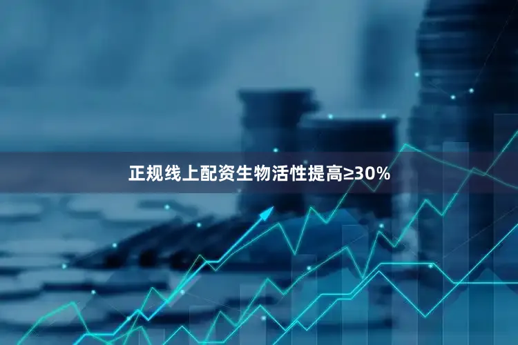 正规线上配资生物活性提高≥30%
