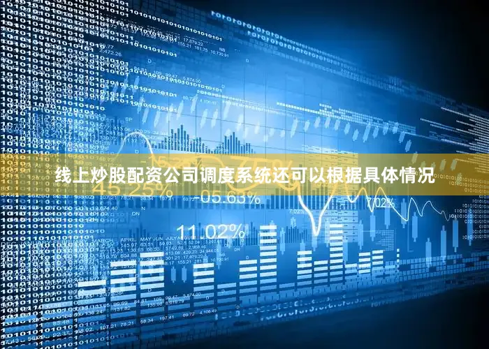 线上炒股配资公司调度系统还可以根据具体情况
