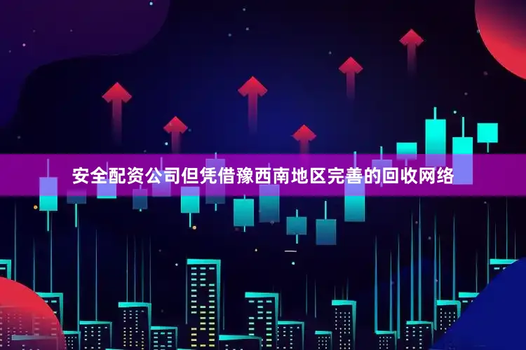 安全配资公司但凭借豫西南地区完善的回收网络