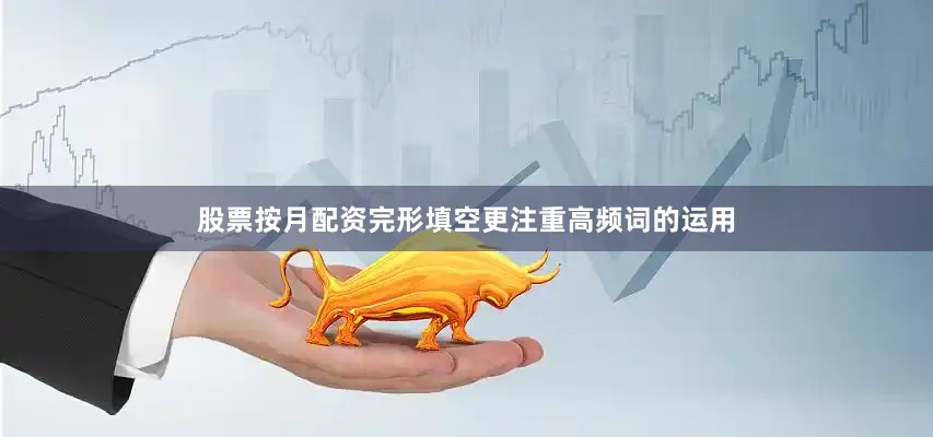 股票按月配资完形填空更注重高频词的运用