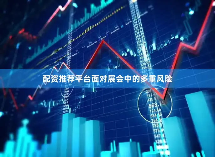 配资推荐平台面对展会中的多重风险