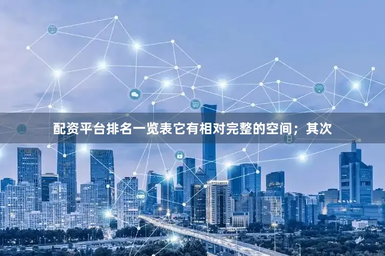 配资平台排名一览表它有相对完整的空间；其次