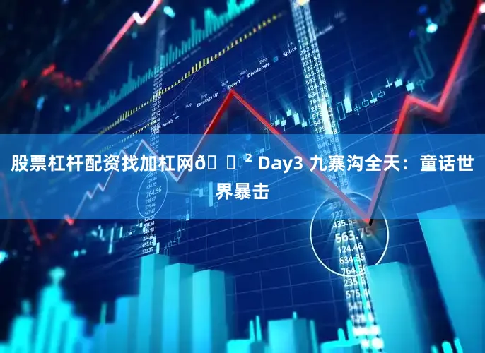 股票杠杆配资找加杠网🌲 Day3 九寨沟全天：童话世界暴击