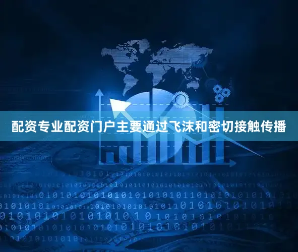 配资专业配资门户主要通过飞沫和密切接触传播